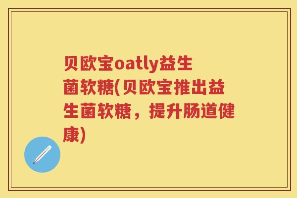贝欧宝oatly益生菌软糖(贝欧宝推出益生菌软糖，提升肠道健康)