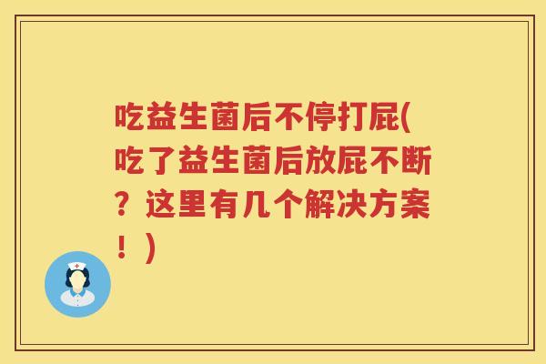 吃益生菌后不停打屁(吃了益生菌后放屁不断？这里有几个解决方案！)