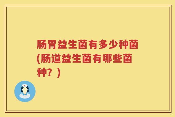 肠胃益生菌有多少种菌(肠道益生菌有哪些菌种？)