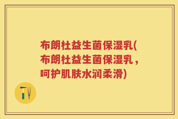 布朗杜益生菌保湿乳(布朗杜益生菌保湿乳,呵护水润柔滑) 布朗杜益生菌保湿乳(布朗杜益生菌保湿乳,呵护水润柔滑)