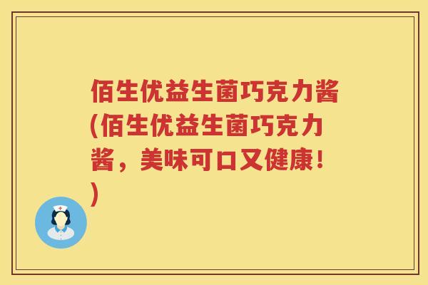 佰生优益生菌巧克力酱(佰生优益生菌巧克力酱,美味可口又健康!) 佰生优益生菌巧克力酱(佰生优益生菌巧克力酱,美味可口又健康!)