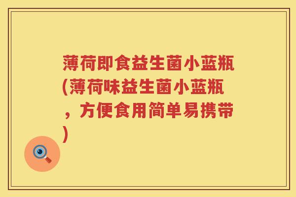 薄荷即食益生菌小蓝瓶(薄荷味益生菌小蓝瓶,方便食用简单易携带) 薄荷即食益生菌小蓝瓶(薄荷味益生菌小蓝瓶,方便食用简单易携带)