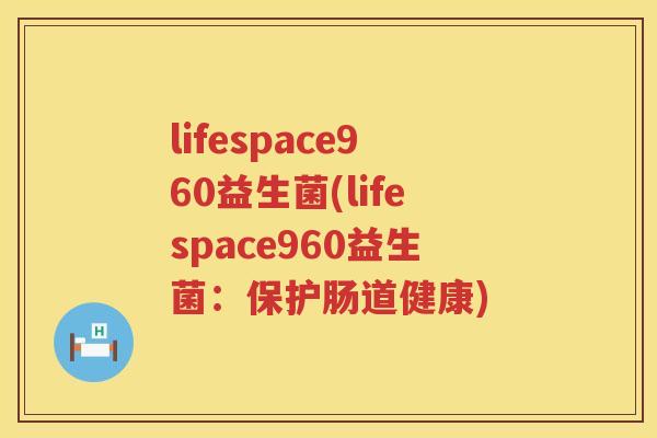 lifespace960益生菌(lifespace960益生菌:保护肠道健康) lifespace960益生菌(lifespace960益生菌:保护肠道健康)
