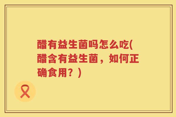 醋有益生菌吗怎么吃(醋含有益生菌，如何正确食用？)