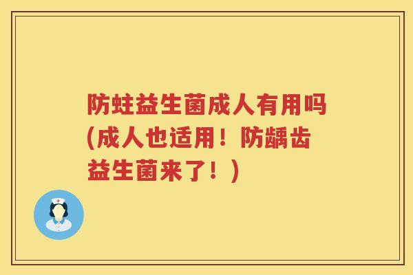 防蛀益生菌成人有用吗(成人也适用!防龋齿益生菌来了!) 防蛀益生菌成人有用吗(成人也适用!防龋齿益生菌来了!)