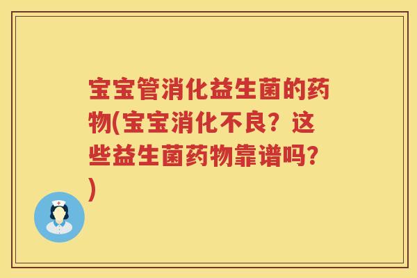 宝宝管消化益生菌的(宝宝?这些益生菌靠谱吗?) 宝宝管消化益生菌的(宝宝?这些益生菌靠谱吗?)