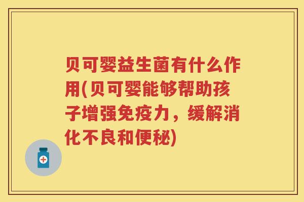 贝可婴益生菌有什么作用(贝可婴能够帮助孩子增强力，缓解和)