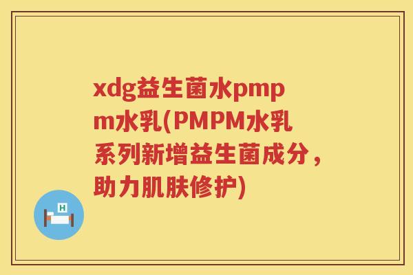 xdg益生菌水pmpm水乳(PMPM水乳系列新增益生菌成分,助力修护) xdg益生菌水pmpm水乳(PMPM水乳系列新增益生菌成分,助力修护)