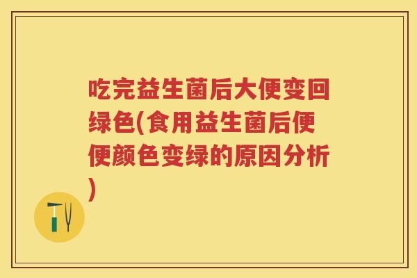 吃完益生菌后大便变回绿色(食用益生菌后便便颜色变绿的原因分析) 吃完益生菌后大便变回绿色(食用益生菌后便便颜色变绿的原因分析)