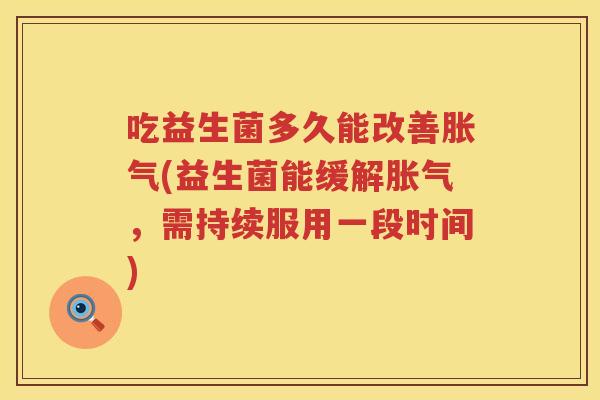 吃益生菌多久能改善(益生菌能缓解,需持续服用一段时间) 吃益生菌多久能改善(益生菌能缓解,需持续服用一段时间)