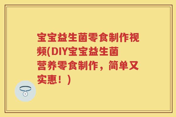 宝宝益生菌零食制作视频(DIY宝宝益生菌营养零食制作,简单又实惠!) 宝宝益生菌零食制作视频(DIY宝宝益生菌营养零食制作,简单又实惠!)