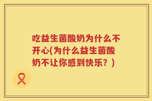 吃益生菌酸奶为什么不开心(为什么益生菌酸奶不让你感到快乐？)