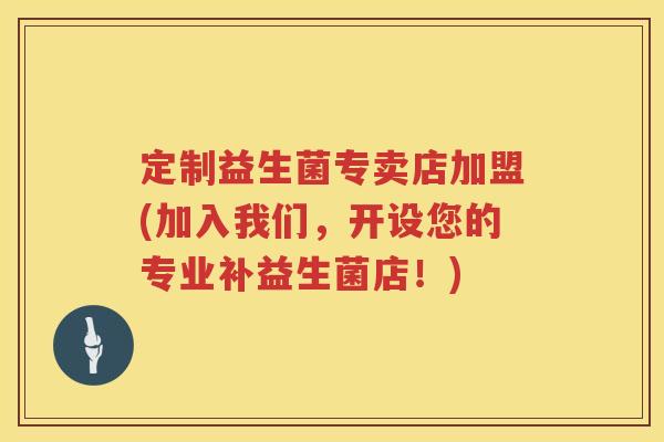 定制益生菌专卖店加盟(加入我们，开设您的专业补益生菌店！)