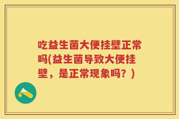 吃益生菌大便挂壁正常吗(益生菌导致大便挂壁，是正常现象吗？)