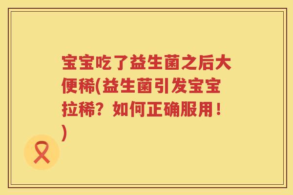 宝宝吃了益生菌之后大便稀(益生菌引发宝宝拉稀?如何正确服用!) 宝宝吃了益生菌之后大便稀(益生菌引发宝宝拉稀?如何正确服用!)