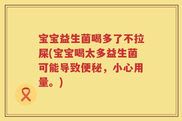 宝宝益生菌喝多了不拉屎(宝宝喝太多益生菌可能导致,小心用量。) 宝宝益生菌喝多了不拉屎(宝宝喝太多益生菌可能导致,小心用量。)