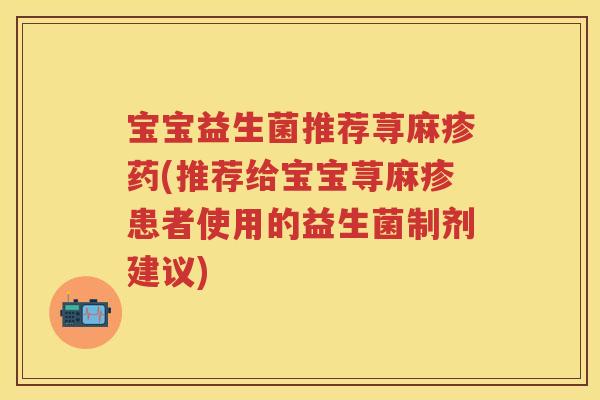 宝宝益生菌推荐荨麻疹药(推荐给宝宝荨麻疹患者使用的益生菌制剂建议) 宝宝益生菌推荐荨麻疹药(推荐给宝宝荨麻疹患者使用的益生菌制剂建议)