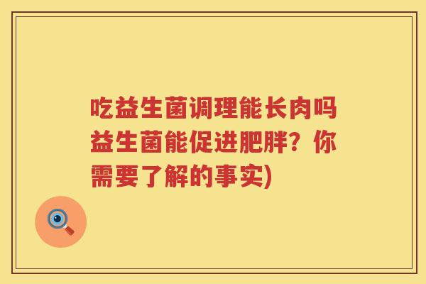 吃益生菌调理能长肉吗益生菌能促进?你需要了解的事实) 吃益生菌调理能长肉吗益生菌能促进?你需要了解的事实)