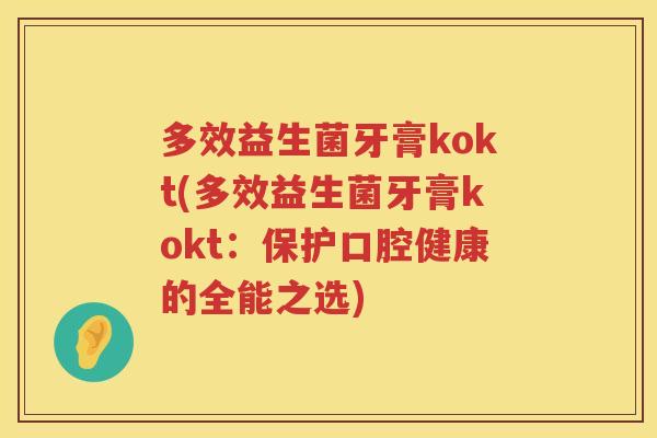 多效益生菌牙膏kokt(多效益生菌牙膏kokt:保护口腔健康的全能之选) 多效益生菌牙膏kokt(多效益生菌牙膏kokt:保护口腔健康的全能之选)