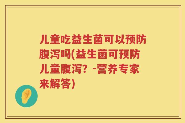儿童吃益生菌可以吗(益生菌可儿童？-营养专家来解答)