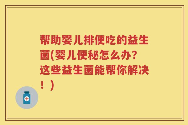 帮助婴儿排便吃的益生菌(婴儿怎么办?这些益生菌能帮你解决!) 帮助婴儿排便吃的益生菌(婴儿怎么办?这些益生菌能帮你解决!)