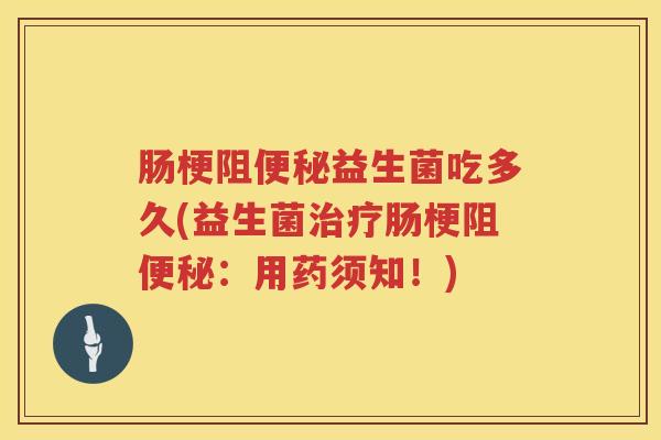 肠梗阻益生菌吃多久(益生菌肠梗阻:用药须知!) 肠梗阻益生菌吃多久(益生菌肠梗阻:用药须知!)