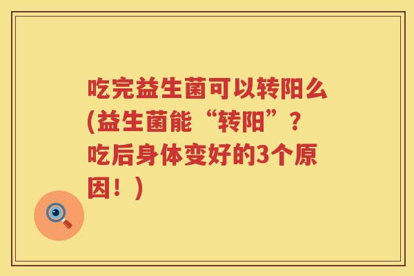 吃完益生菌可以转阳么(益生菌能“转阳”？吃后身体变好的3个原因！)