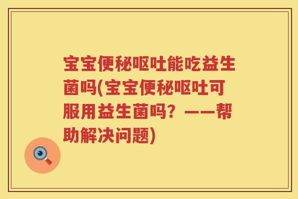 宝宝能吃益生菌吗(宝宝可服用益生菌吗?——帮助解决问题) 宝宝能吃益生菌吗(宝宝可服用益生菌吗?——帮助解决问题)