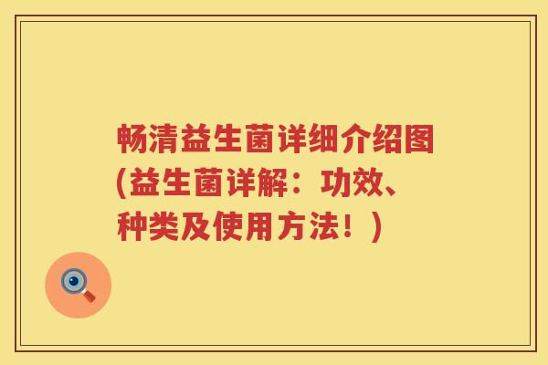 畅清益生菌详细介绍图(益生菌详解：功效、种类及使用方法！)