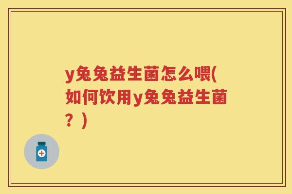 y兔兔益生菌怎么喂(如何饮用y兔兔益生菌？)