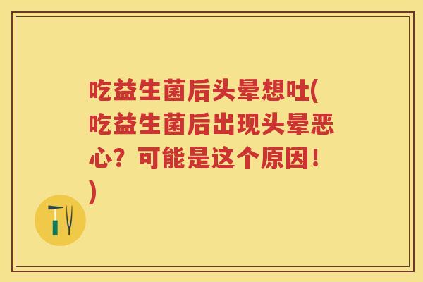 吃益生菌后头晕想吐(吃益生菌后出现头晕恶心?可能是这个原因!) 吃益生菌后头晕想吐(吃益生菌后出现头晕恶心?可能是这个原因!)