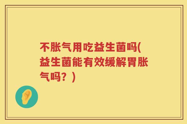 不用吃益生菌吗(益生菌能有效缓解胃吗?) 不用吃益生菌吗(益生菌能有效缓解胃吗?)