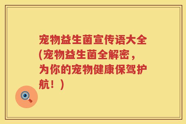 宠物益生菌宣传语大全(宠物益生菌全解密,为你的宠物健康保驾护航!) 宠物益生菌宣传语大全(宠物益生菌全解密,为你的宠物健康保驾护航!)