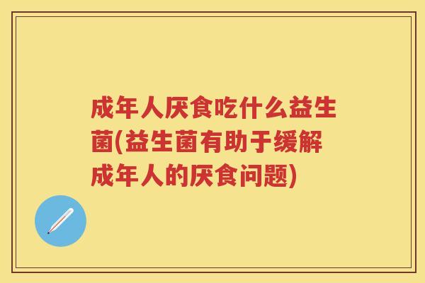 成年人厌食吃什么益生菌(益生菌有助于缓解成年人的厌食问题)