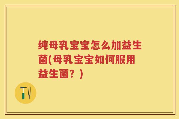 纯母乳宝宝怎么加益生菌(母乳宝宝如何服用益生菌?) 纯母乳宝宝怎么加益生菌(母乳宝宝如何服用益生菌?)