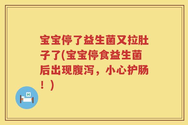 宝宝停了益生菌又拉肚子了(宝宝停食益生菌后出现,小心护肠!) 宝宝停了益生菌又拉肚子了(宝宝停食益生菌后出现,小心护肠!)