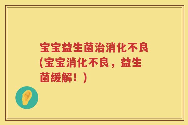 宝宝益生菌(宝宝,益生菌缓解!) 宝宝益生菌(宝宝,益生菌缓解!)
