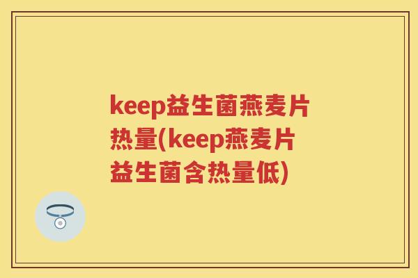keep益生菌燕麦片热量(keep燕麦片益生菌含热量低) keep益生菌燕麦片热量(keep燕麦片益生菌含热量低)
