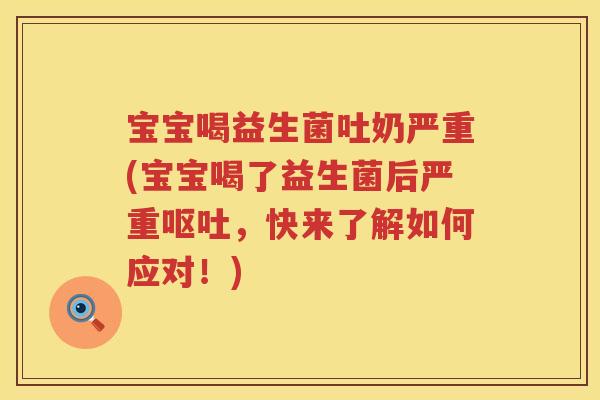 宝宝喝益生菌吐奶严重(宝宝喝了益生菌后严重,快来了解如何应对!) 宝宝喝益生菌吐奶严重(宝宝喝了益生菌后严重,快来了解如何应对!)