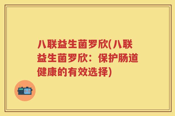 八联益生菌罗欣(八联益生菌罗欣：保护肠道健康的有效选择)
