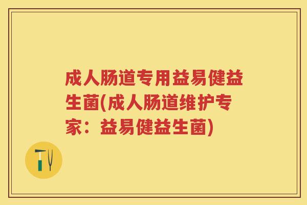 成人肠道专用益易健益生菌(成人肠道维护专家:益易健益生菌) 成人肠道专用益易健益生菌(成人肠道维护专家:益易健益生菌)