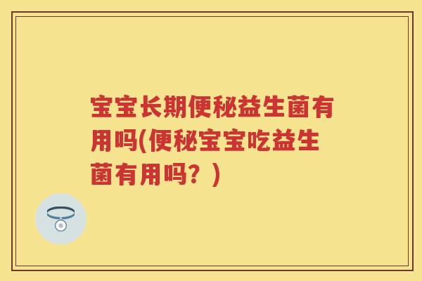 宝宝长期益生菌有用吗(宝宝吃益生菌有用吗?) 宝宝长期益生菌有用吗(宝宝吃益生菌有用吗?)