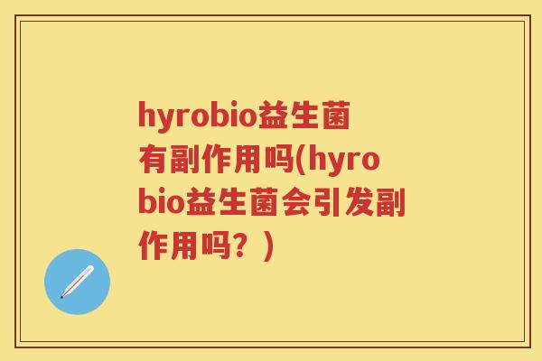 hyrobio益生菌有副作用吗(hyrobio益生菌会引发副作用吗？)