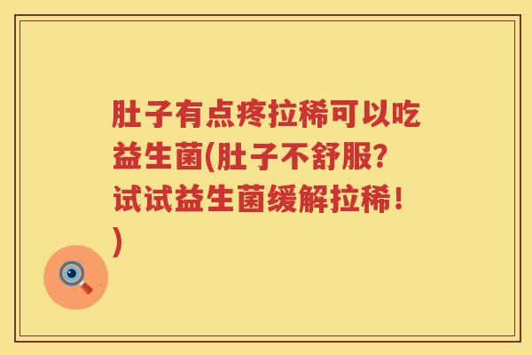 肚子有点疼拉稀可以吃益生菌(肚子不舒服？试试益生菌缓解拉稀！)