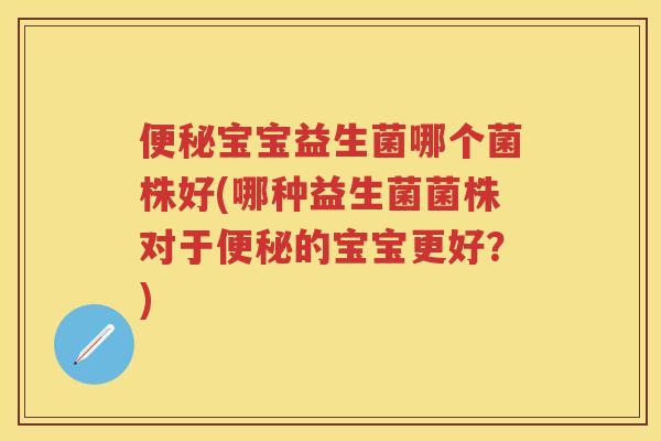 宝宝益生菌哪个菌株好(哪种益生菌菌株对于的宝宝更好?) 宝宝益生菌哪个菌株好(哪种益生菌菌株对于的宝宝更好?)