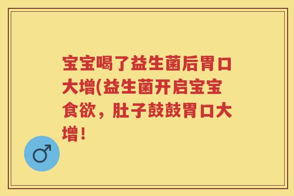 宝宝喝了益生菌后胃口大增(益生菌开启宝宝,肚子鼓鼓胃口大增! 宝宝喝了益生菌后胃口大增(益生菌开启宝宝,肚子鼓鼓胃口大增!