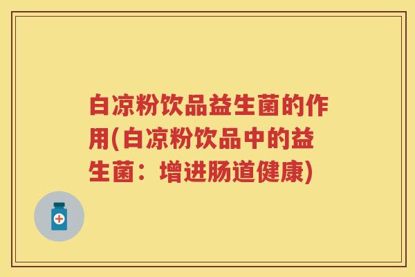 白凉粉饮品益生菌的作用(白凉粉饮品中的益生菌：增进肠道健康)