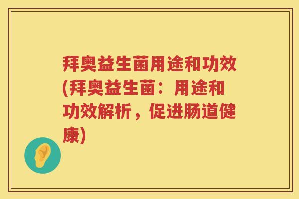 拜奥益生菌用途和功效(拜奥益生菌:用途和功效解析,促进肠道健康) 拜奥益生菌用途和功效(拜奥益生菌:用途和功效解析,促进肠道健康)