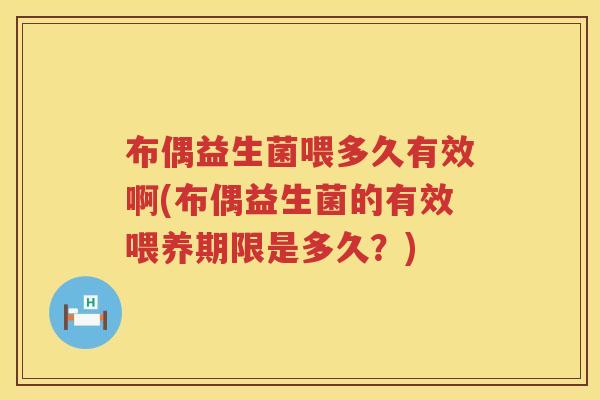 布偶益生菌喂多久有效啊(布偶益生菌的有效喂养期限是多久?) 布偶益生菌喂多久有效啊(布偶益生菌的有效喂养期限是多久?)