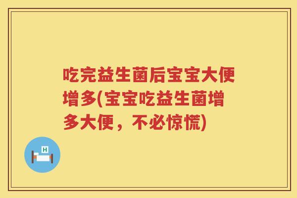 吃完益生菌后宝宝大便增多(宝宝吃益生菌增多大便,不必惊慌) 吃完益生菌后宝宝大便增多(宝宝吃益生菌增多大便,不必惊慌)